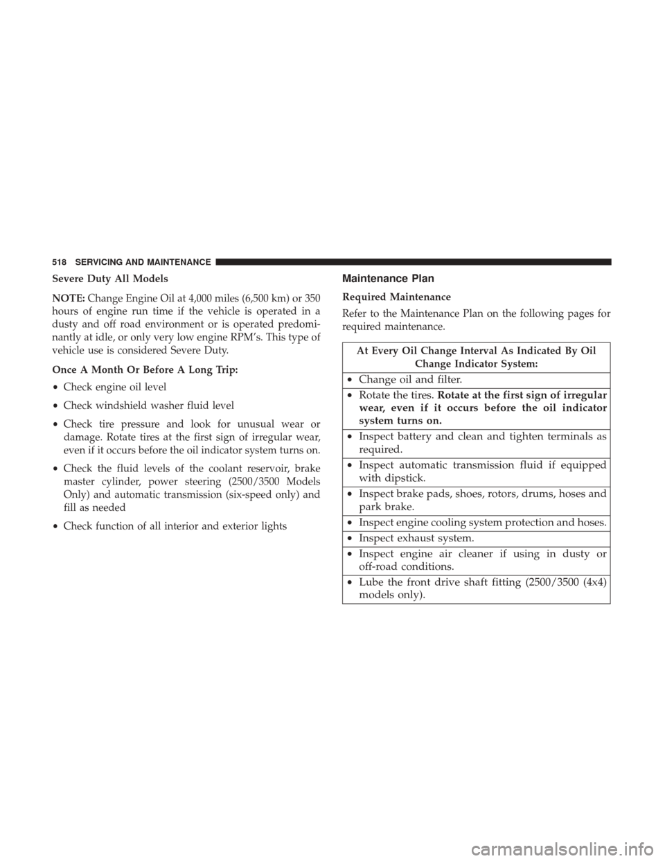 Ram 1500 2018  Owners Manual Severe Duty All Models
NOTE:Change Engine Oil at 4,000 miles (6,500 km) or 350
hours of engine run time if the vehicle is operated in a
dusty and off road environment or is operated predomi-
nantly at