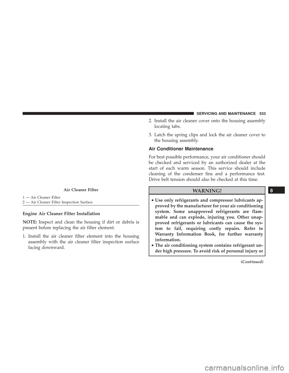 Ram 1500 2018  Owners Manual Engine Air Cleaner Filter Installation
NOTE:Inspect and clean the housing if dirt or debris is
present before replacing the air filter element.
1. Install the air cleaner filter element into the housi