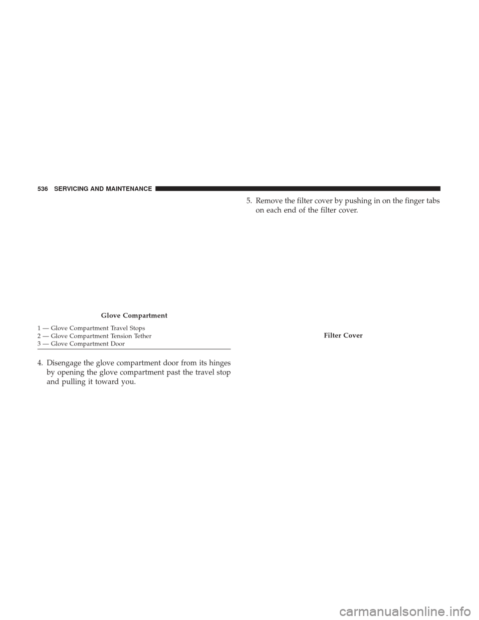 Ram 1500 2018  Owners Manual 4. Disengage the glove compartment door from its hingesby opening the glove compartment past the travel stop
and pulling it toward you. 5. Remove the filter cover by pushing in on the finger tabs
on e