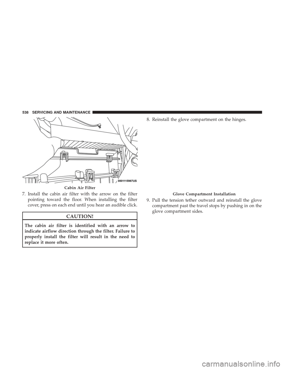 Ram 1500 2018  Owners Manual 7. Install the cabin air filter with the arrow on the filterpointing toward the floor. When installing the filter
cover, press on each end until you hear an audible click.
CAUTION!
The cabin air filte