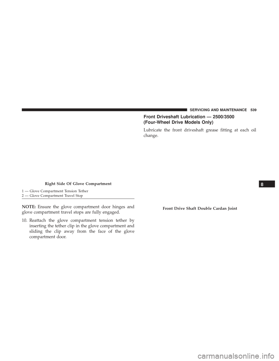 Ram 1500 2018  Owners Manual NOTE:Ensure the glove compartment door hinges and
glove compartment travel stops are fully engaged.
10. Reattach the glove compartment tension tether by inserting the tether clip in the glove compartm