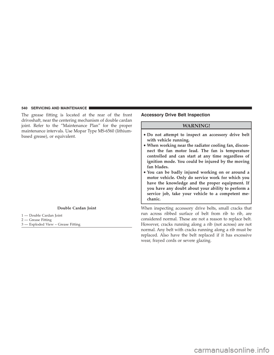 Ram 1500 2018  Owners Manual The grease fitting is located at the rear of the front
driveshaft, near the centering mechanism of double cardan
joint. Refer to the “Maintenance Plan” for the proper
maintenance intervals. Use Mo