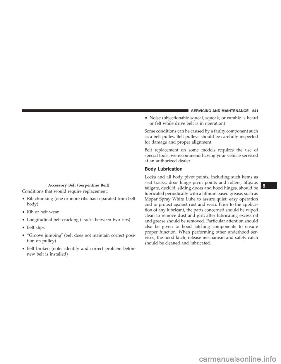 Ram 1500 2018  Owners Manual Conditions that would require replacement:
•Rib chunking (one or more ribs has separated from belt
body)
• Rib or belt wear
• Longitudinal belt cracking (cracks between two ribs)
• Belt slips
