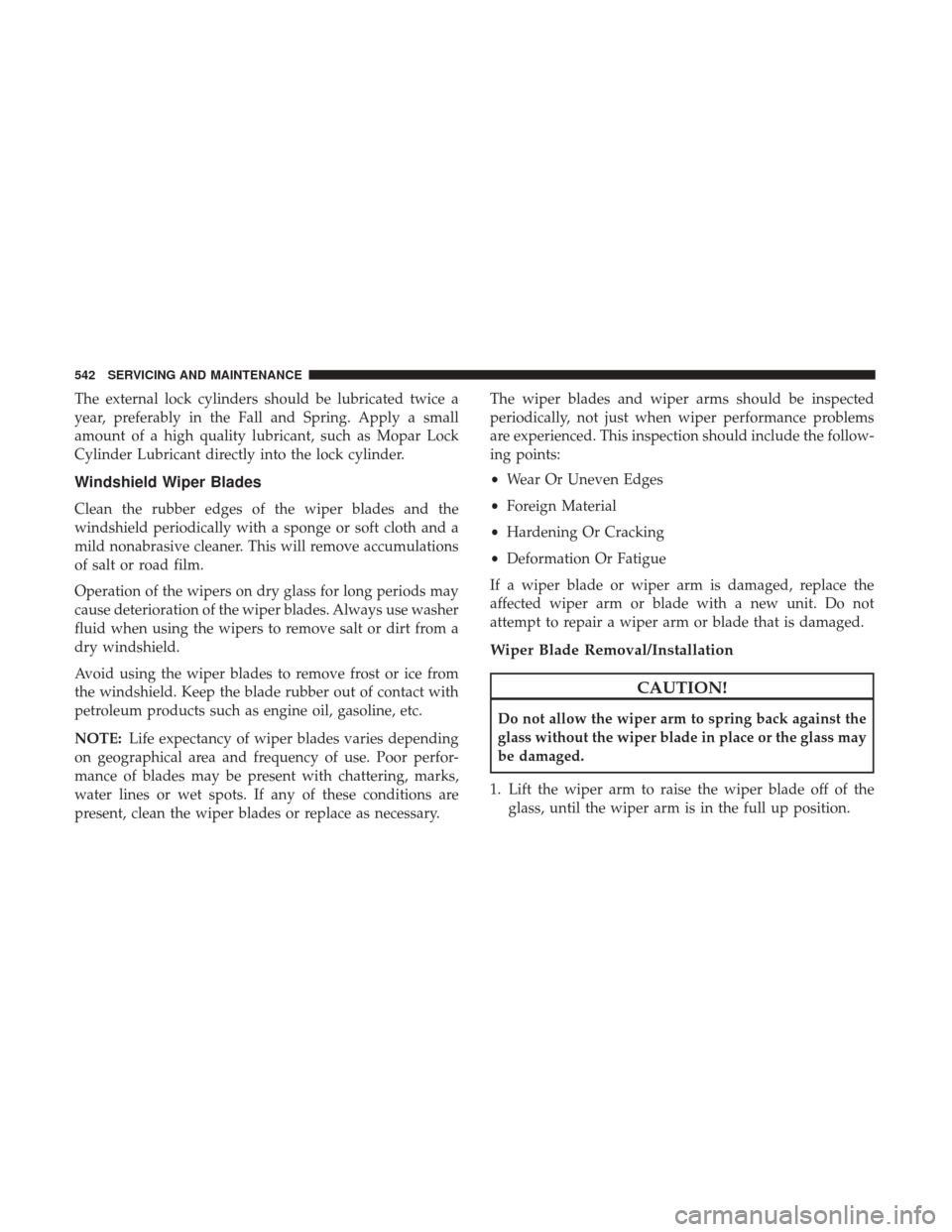 Ram 1500 2018  Owners Manual The external lock cylinders should be lubricated twice a
year, preferably in the Fall and Spring. Apply a small
amount of a high quality lubricant, such as Mopar Lock
Cylinder Lubricant directly into 