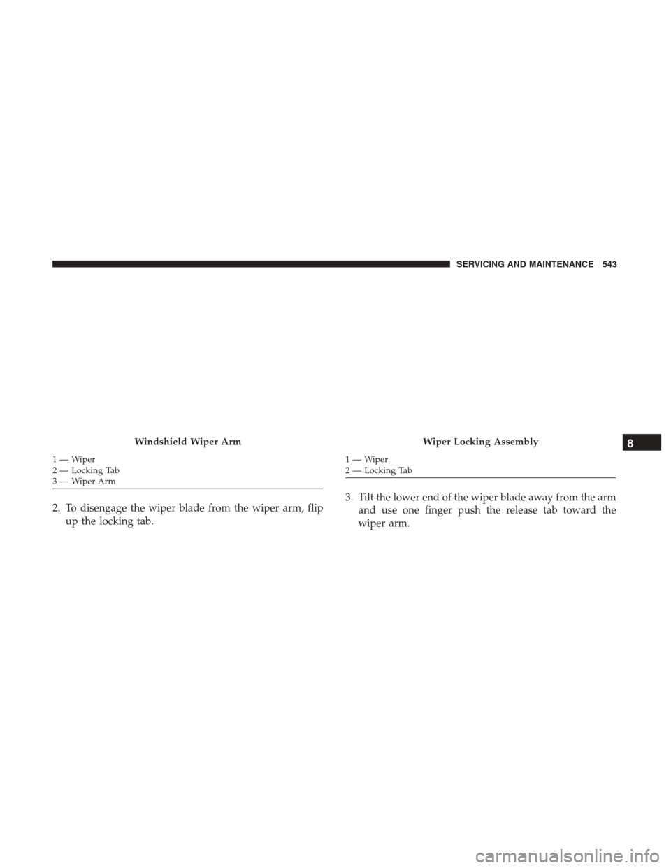 Ram 1500 2018  Owners Manual 2. To disengage the wiper blade from the wiper arm, flipup the locking tab. 3. Tilt the lower end of the wiper blade away from the arm
and use one finger push the release tab toward the
wiper arm.
Win