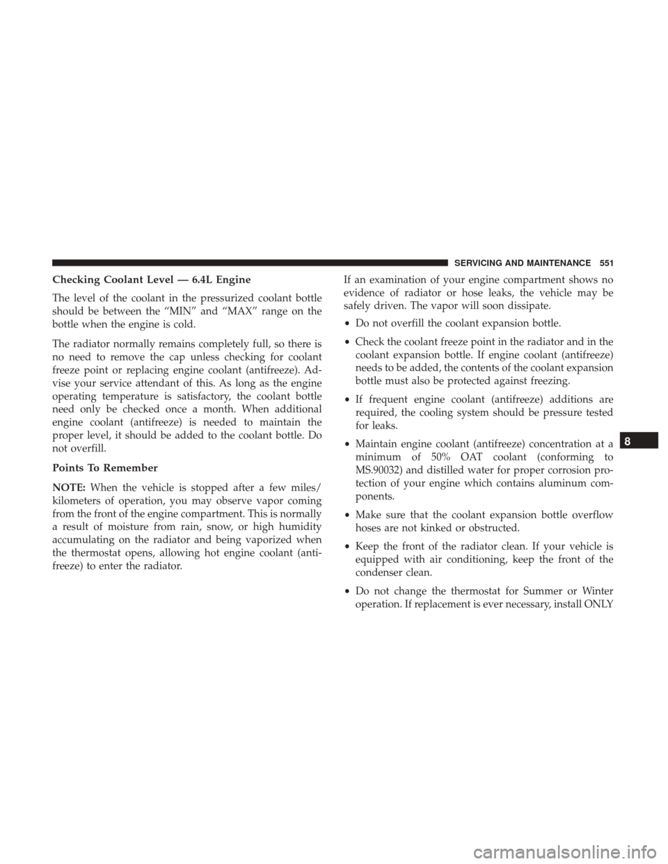 Ram 1500 2018  Owners Manual Checking Coolant Level — 6.4L Engine
The level of the coolant in the pressurized coolant bottle
should be between the “MIN” and “MAX” range on the
bottle when the engine is cold.
The radiato