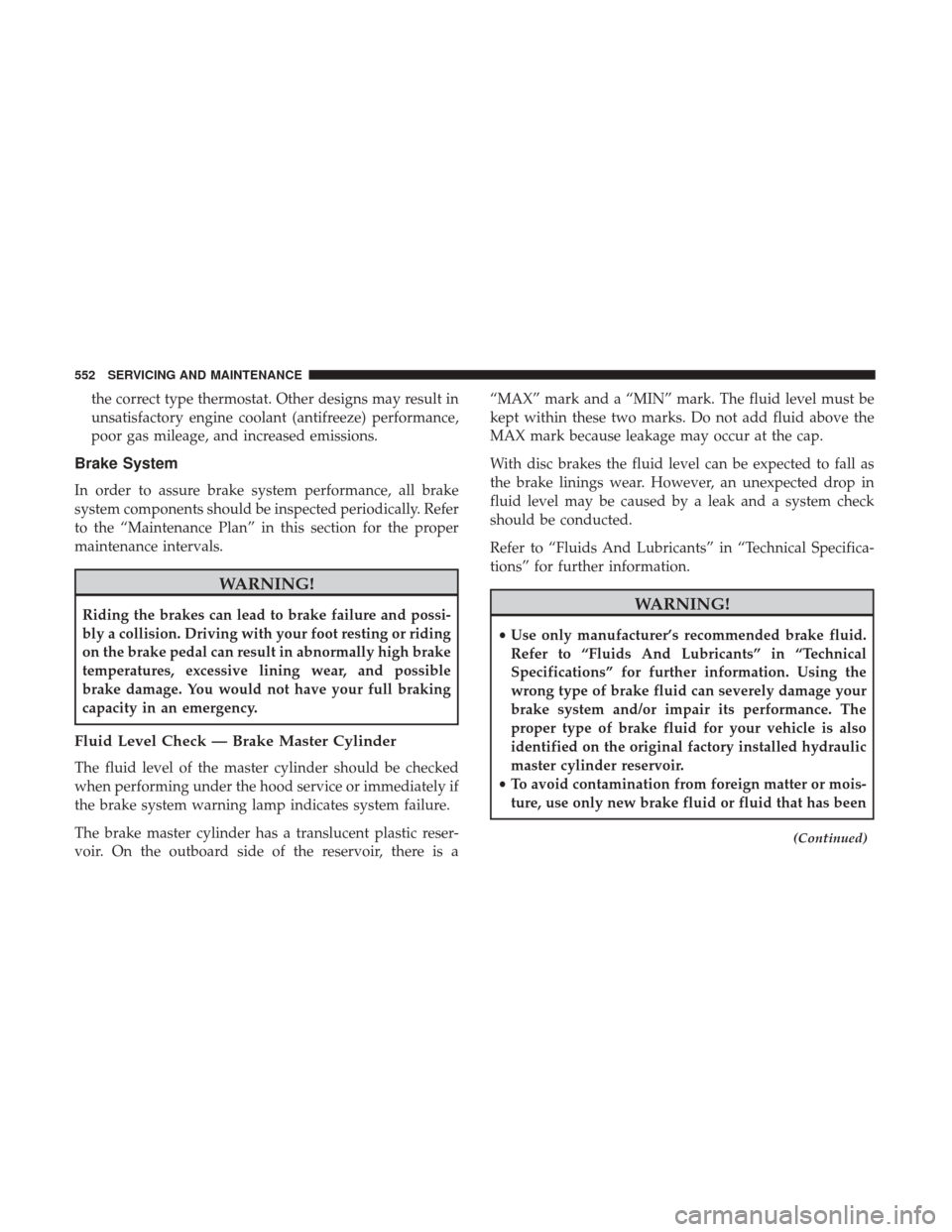 Ram 1500 2018  Owners Manual the correct type thermostat. Other designs may result in
unsatisfactory engine coolant (antifreeze) performance,
poor gas mileage, and increased emissions.
Brake System
In order to assure brake system