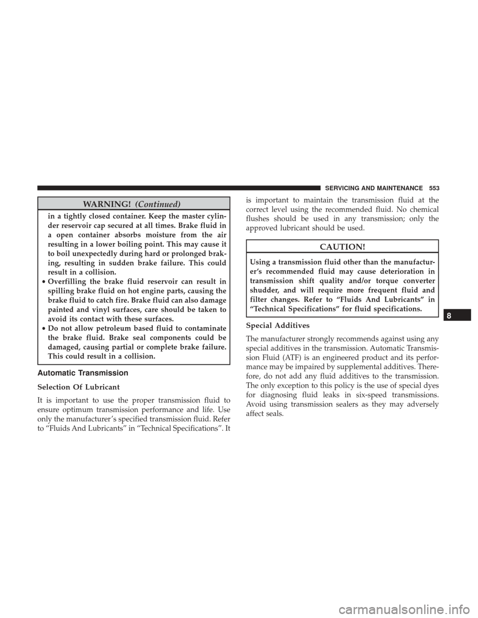 Ram 1500 2018  Owners Manual WARNING!(Continued)
in a tightly closed container. Keep the master cylin-
der reservoir cap secured at all times. Brake fluid in
a open container absorbs moisture from the air
resulting in a lower boi