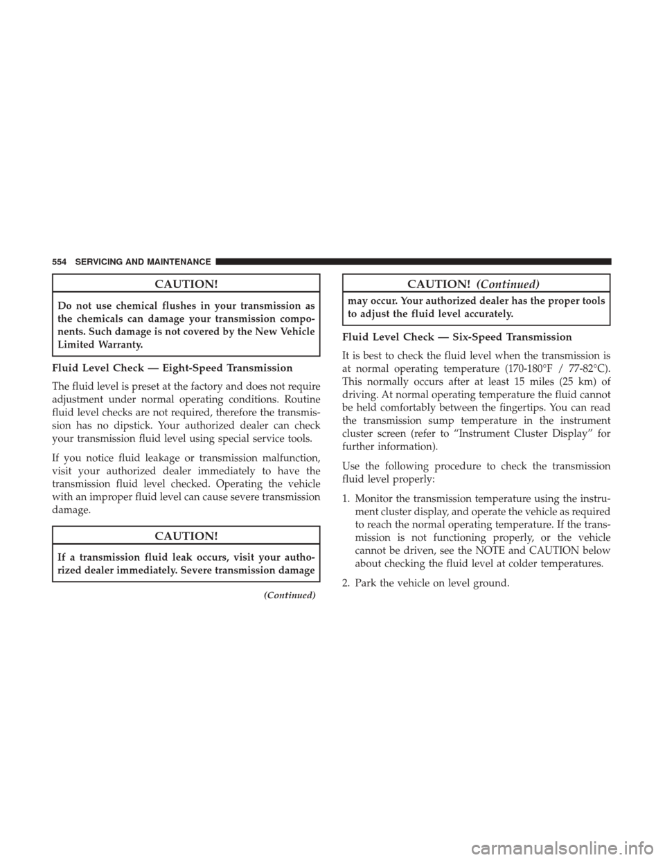Ram 1500 2018 Owners Manual CAUTION!
Do not use chemical flushes in your transmission as
the chemicals can damage your transmission compo-
nents. Such damage is not covered by the New Vehicle
Limited Warranty.
Fluid Level Check Ram 1500 2018 Owners Manual CAUTION!
Do not use chemical flushes in your transmission as
the chemicals can damage your transmission compo-
nents. Such damage is not covered by the New Vehicle
Limited Warranty.
Fluid Level Check