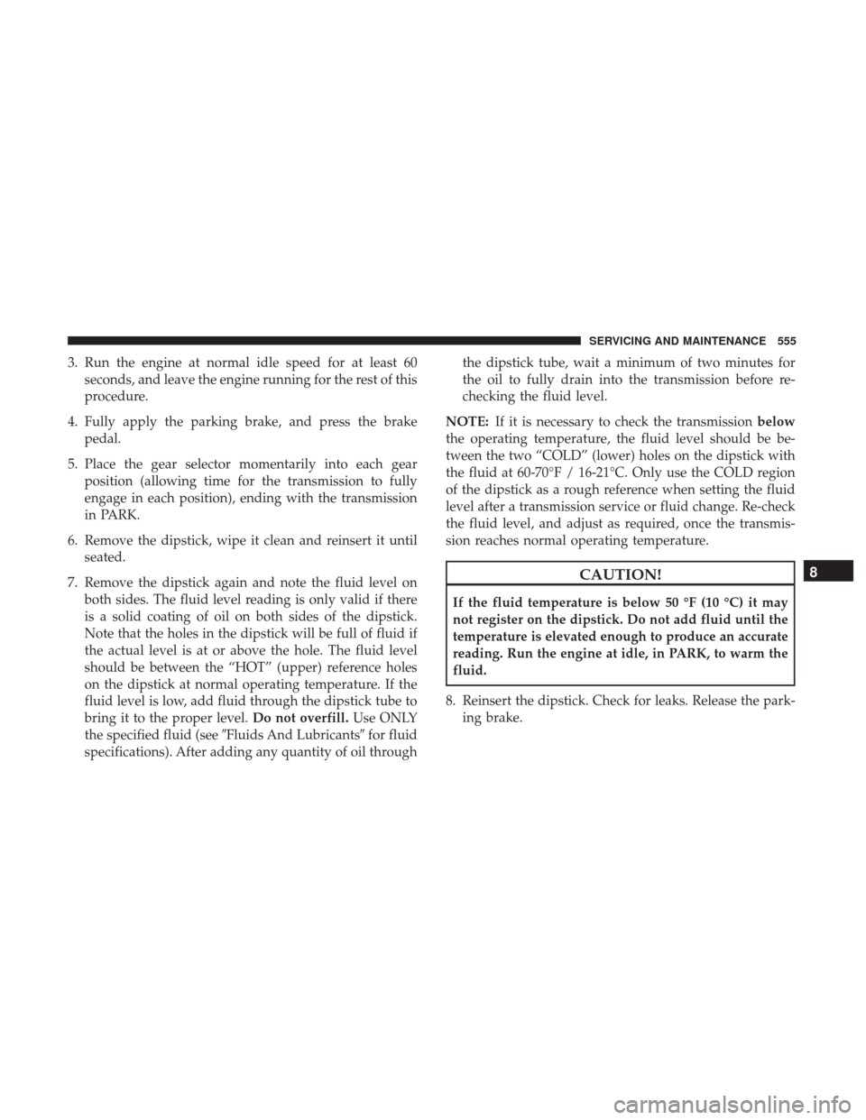 Ram 1500 2018  Owners Manual 3. Run the engine at normal idle speed for at least 60seconds, and leave the engine running for the rest of this
procedure.
4. Fully apply the parking brake, and press the brake pedal.
5. Place the ge