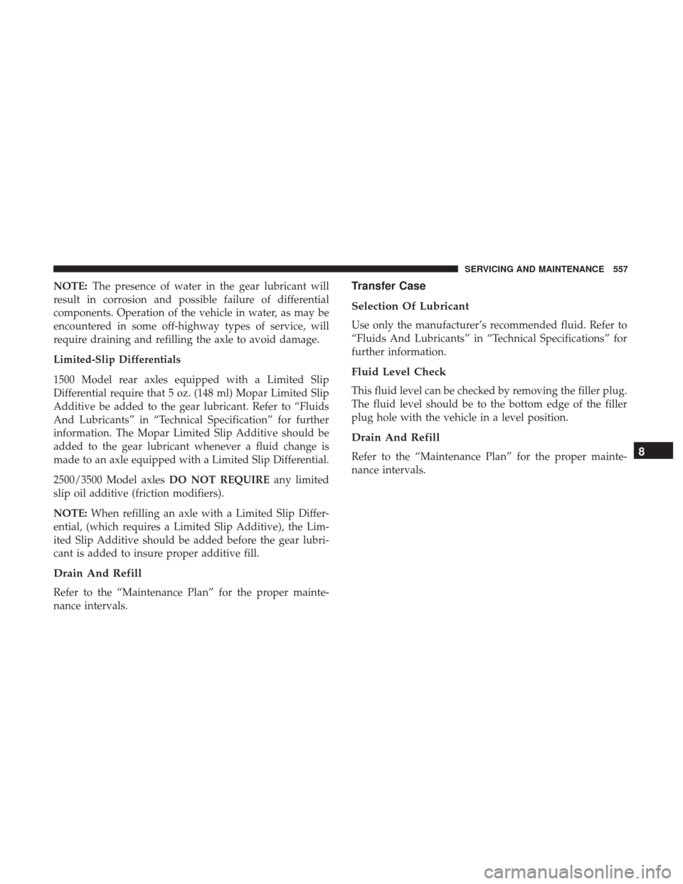 Ram 1500 2018 Owners Manual NOTE:The presence of water in the gear lubricant will
result in corrosion and possible failure of differential
components. Operation of the vehicle in water, as may be
encountered in some off-highway Ram 1500 2018 Owners Manual NOTE:The presence of water in the gear lubricant will
result in corrosion and possible failure of differential
components. Operation of the vehicle in water, as may be
encountered in some off-highway