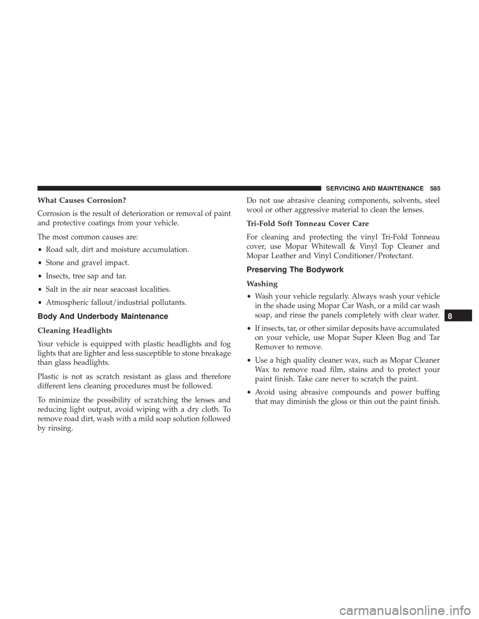 Ram 1500 2018  Owners Manual What Causes Corrosion?
Corrosion is the result of deterioration or removal of paint
and protective coatings from your vehicle.
The most common causes are:
•Road salt, dirt and moisture accumulation.