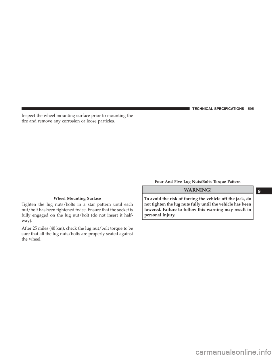 Ram 1500 2018  Owners Manual Inspect the wheel mounting surface prior to mounting the
tire and remove any corrosion or loose particles.
Tighten the lug nuts/bolts in a star pattern until each
nut/bolt has been tightened twice. En