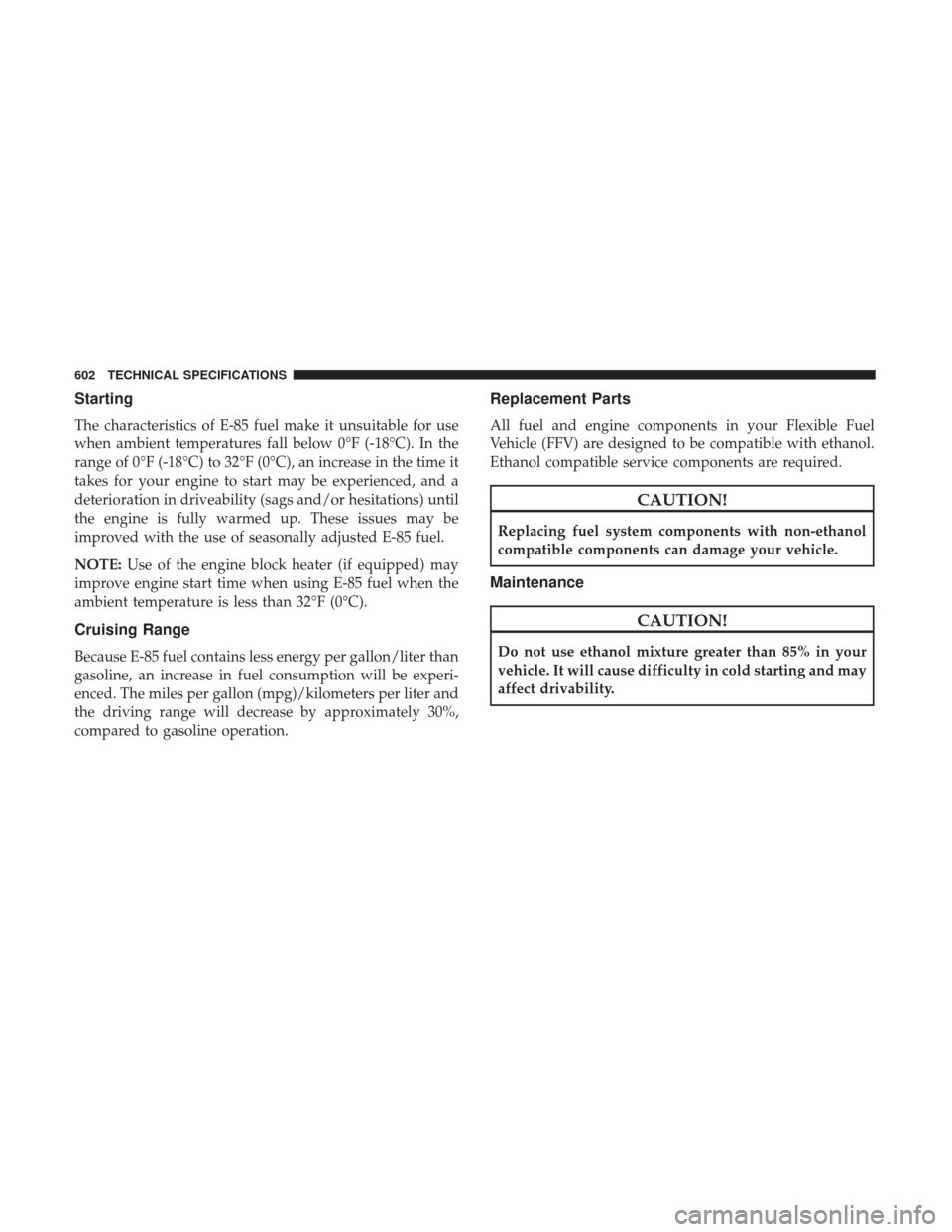 Ram 1500 2018  Owners Manual Starting
The characteristics of E-85 fuel make it unsuitable for use
when ambient temperatures fall below 0°F (-18°C). In the
range of 0°F (-18°C) to 32°F (0°C), an increase in the time it
takes