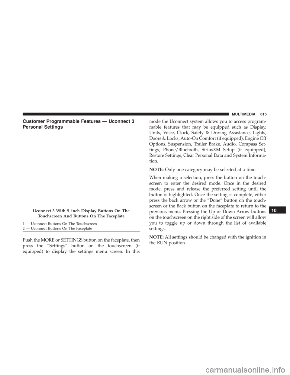 Ram 1500 2018 Owners Manual Customer Programmable Features — Uconnect 3
Personal Settings
Push the MORE or SETTINGS button on the faceplate, then
press the “Settings” button on the touchscreen (if
equipped) to display the Ram 1500 2018 Owners Manual Customer Programmable Features — Uconnect 3
Personal Settings
Push the MORE or SETTINGS button on the faceplate, then
press the “Settings” button on the touchscreen (if
equipped) to display the