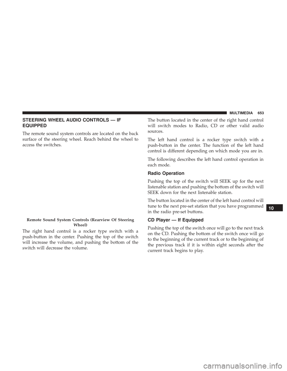 Ram 1500 2018 Owners Manual STEERING WHEEL AUDIO CONTROLS — IF
EQUIPPED
The remote sound system controls are located on the back
surface of the steering wheel. Reach behind the wheel to
access the switches.
The right hand cont Ram 1500 2018 Owners Manual STEERING WHEEL AUDIO CONTROLS — IF
EQUIPPED
The remote sound system controls are located on the back
surface of the steering wheel. Reach behind the wheel to
access the switches.
The right hand cont