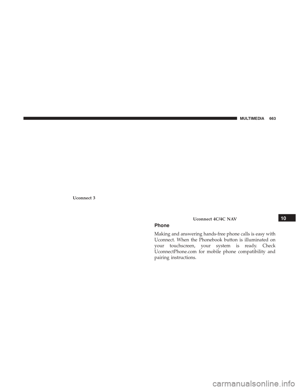 Ram 1500 2018  Owners Manual Phone
Making and answering hands-free phone calls is easy with
Uconnect. When the Phonebook button is illuminated on
your touchscreen, your system is ready. Check
UconnectPhone.com for mobile phone co