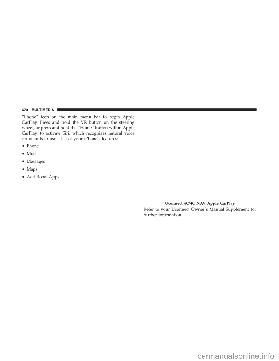 Ram 1500 2018  Owners Manual “Phone” icon on the main menu bar to begin Apple
CarPlay. Press and hold the VR button on the steering
wheel, or press and hold the “Home” button within Apple
CarPlay, to activate Siri, which 