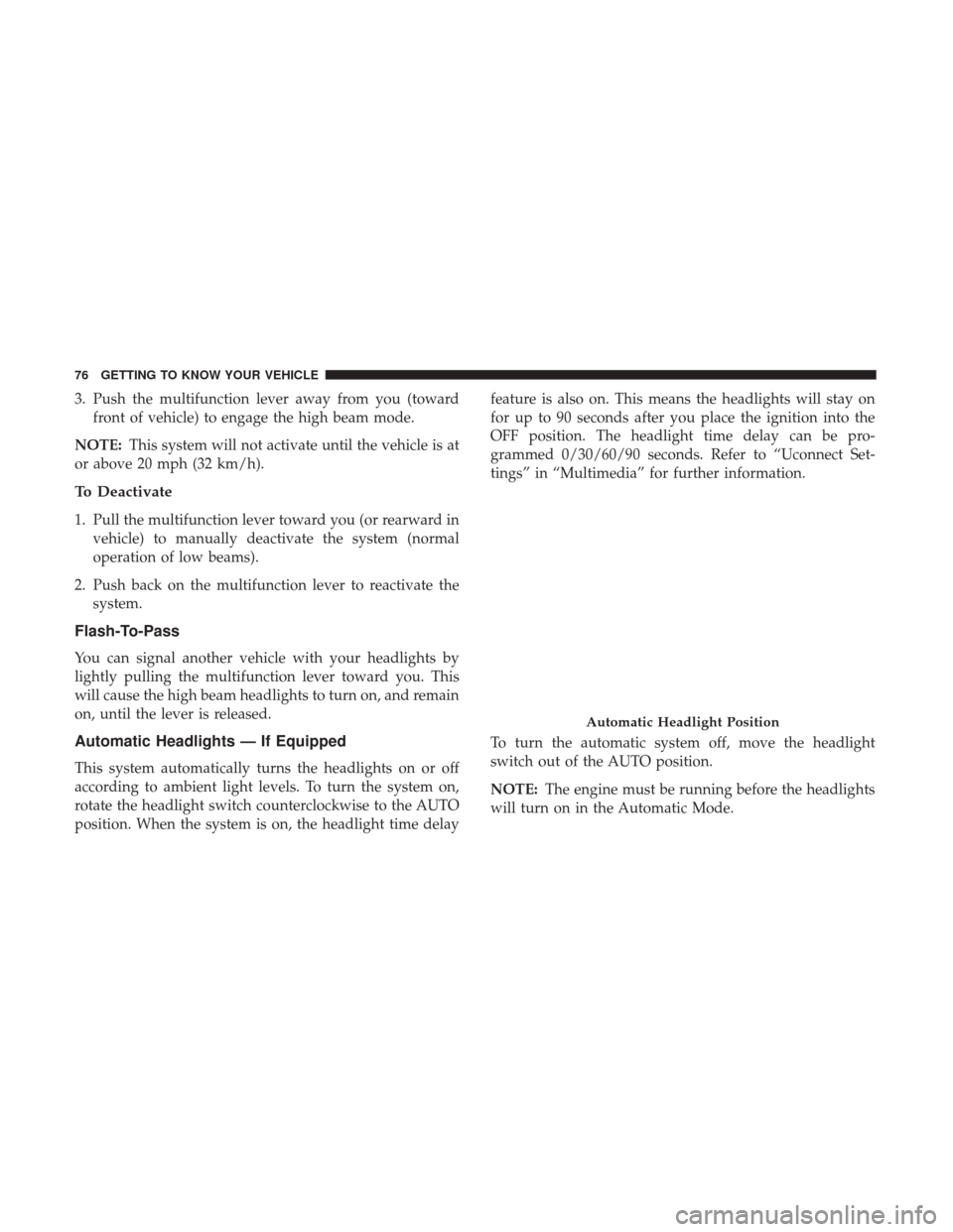 Ram 1500 2018  Owners Manual 3. Push the multifunction lever away from you (towardfront of vehicle) to engage the high beam mode.
NOTE: This system will not activate until the vehicle is at
or above 20 mph (32 km/h).
To Deactivat