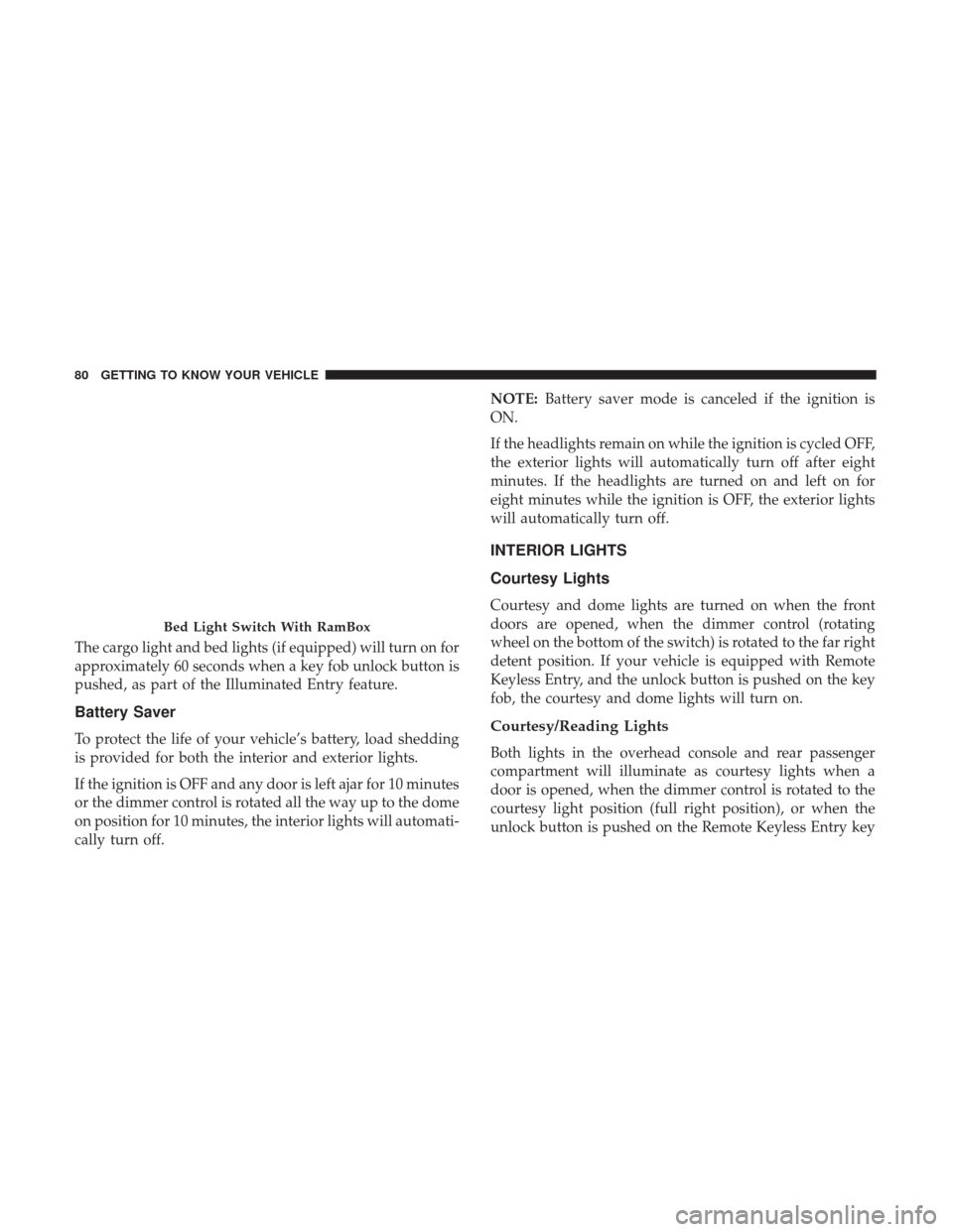 Ram 1500 2018  Owners Manual The cargo light and bed lights (if equipped) will turn on for
approximately 60 seconds when a key fob unlock button is
pushed, as part of the Illuminated Entry feature.
Battery Saver
To protect the li