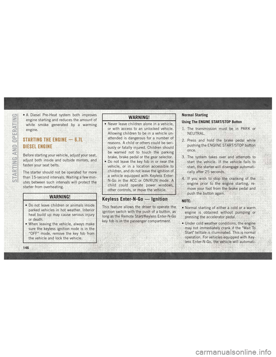Ram 1500 2018 Service Manual • A Diesel Pre-Heat system both improvesengine starting and reduces the amount of
white smoke generated by a warming
engine.
STARTING THE ENGINE — 6.7L
DIESEL ENGINE
Before starting your vehicle, Ram 1500 2018 Service Manual • A Diesel Pre-Heat system both improvesengine starting and reduces the amount of
white smoke generated by a warming
engine.
STARTING THE ENGINE — 6.7L
DIESEL ENGINE
Before starting your vehicle,