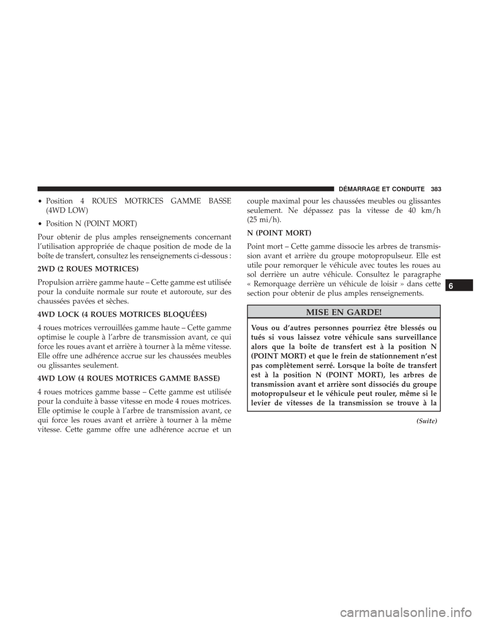 Ram 1500 2018 Manuel du propriétaire (in French) •Position 4 ROUES MOTRICES GAMME BASSE
(4WD LOW)
• Position N (POINT MORT)
Pour obtenir de plus amples renseignements concernant
l’utilisation appropriée de chaque position de mode de la
boîte Ram 1500 2018 Manuel du propriétaire (in French) •Position 4 ROUES MOTRICES GAMME BASSE
(4WD LOW)
• Position N (POINT MORT)
Pour obtenir de plus amples renseignements concernant
l’utilisation appropriée de chaque position de mode de la
boîte
