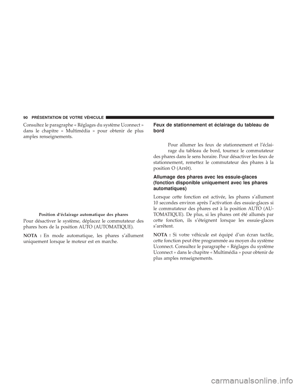 Ram 1500 2018 Manuel du propriétaire (in French) Consultez le paragraphe « Réglages du système Uconnect »
dans le chapitre « Multimédia » pour obtenir de plus
amples renseignements.
Pour désactiver le système, déplacez le commutateur des
p Ram 1500 2018 Manuel du propriétaire (in French) Consultez le paragraphe « Réglages du système Uconnect »
dans le chapitre « Multimédia » pour obtenir de plus
amples renseignements.
Pour désactiver le système, déplacez le commutateur des
p