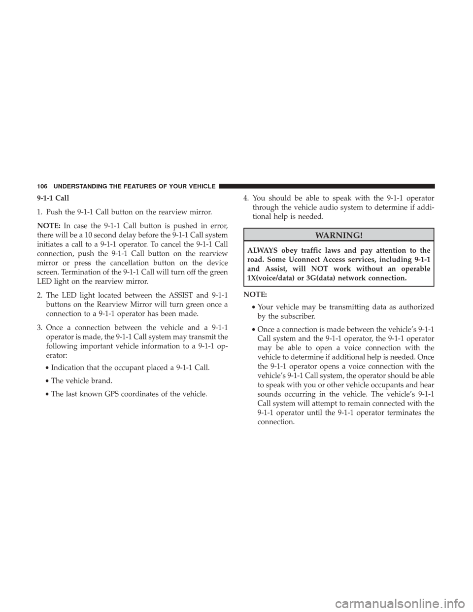 Ram 1500 2017  Owners Manual 9-1-1 Call
1. Push the 9-1-1 Call button on the rearview mirror.
NOTE:In case the 9-1-1 Call button is pushed in error,
there will be a 10 second delay before the 9-1-1 Call system
initiates a call to