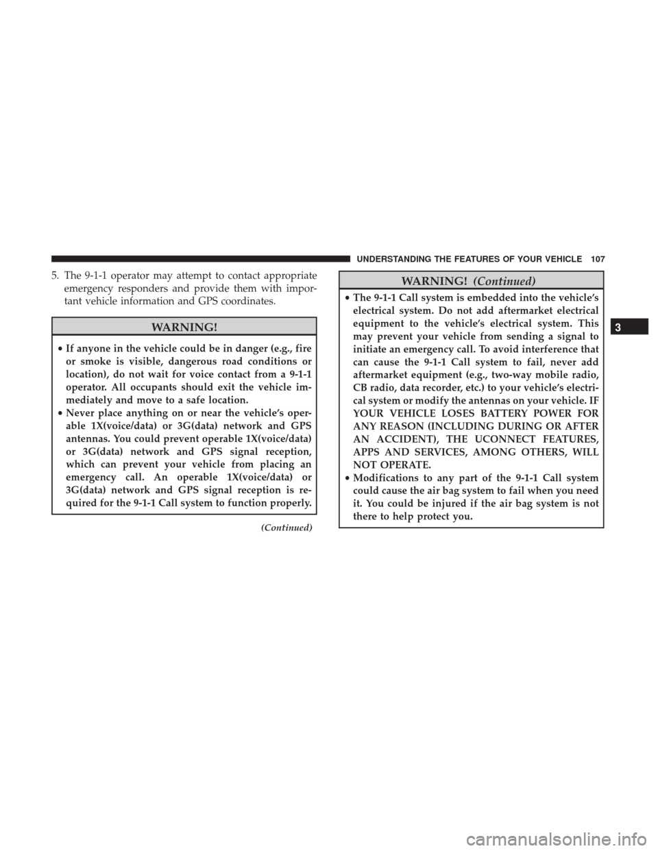 Ram 1500 2017  Owners Manual 5. The 9-1-1 operator may attempt to contact appropriateemergency responders and provide them with impor-
tant vehicle information and GPS coordinates.
WARNING!
•If anyone in the vehicle could be in