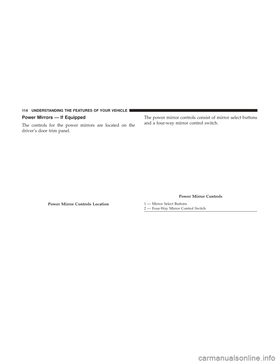Ram 1500 2017 Owners Manual Power Mirrors — If Equipped
The controls for the power mirrors are located on the
driver’s door trim panel.The power mirror controls consist of mirror select buttons
and a four-way mirror control Ram 1500 2017 Owners Manual Power Mirrors — If Equipped
The controls for the power mirrors are located on the
driver’s door trim panel.The power mirror controls consist of mirror select buttons
and a four-way mirror control