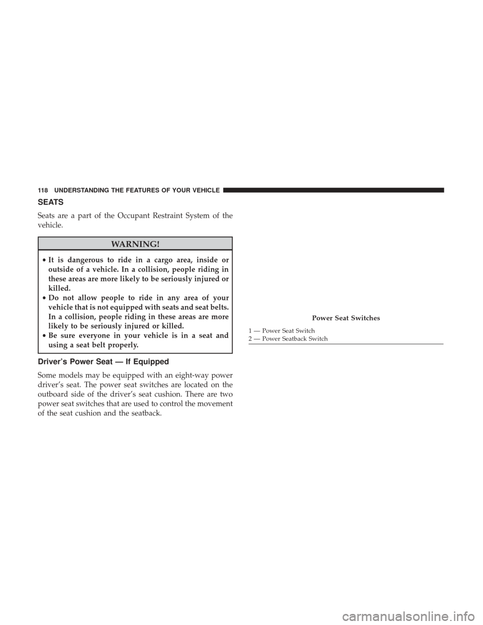 Ram 1500 2017 Owners Manual SEATS
Seats are a part of the Occupant Restraint System of the
vehicle.
WARNING!
•It is dangerous to ride in a cargo area, inside or
outside of a vehicle. In a collision, people riding in
these area Ram 1500 2017 Owners Manual SEATS
Seats are a part of the Occupant Restraint System of the
vehicle.
WARNING!
•It is dangerous to ride in a cargo area, inside or
outside of a vehicle. In a collision, people riding in
these area
