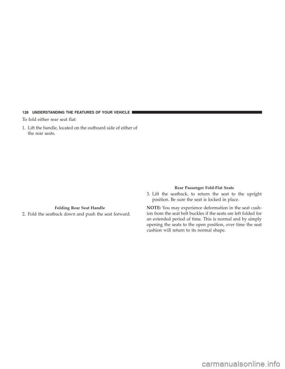 Ram 1500 2017 Owners Manual To fold either rear seat flat:
1. Lift the handle, located on the outboard side of either ofthe rear seats.
2. Fold the seatback down and push the seat forward. 3. Lift the seatback, to return the sea Ram 1500 2017 Owners Manual To fold either rear seat flat:
1. Lift the handle, located on the outboard side of either ofthe rear seats.
2. Fold the seatback down and push the seat forward. 3. Lift the seatback, to return the sea