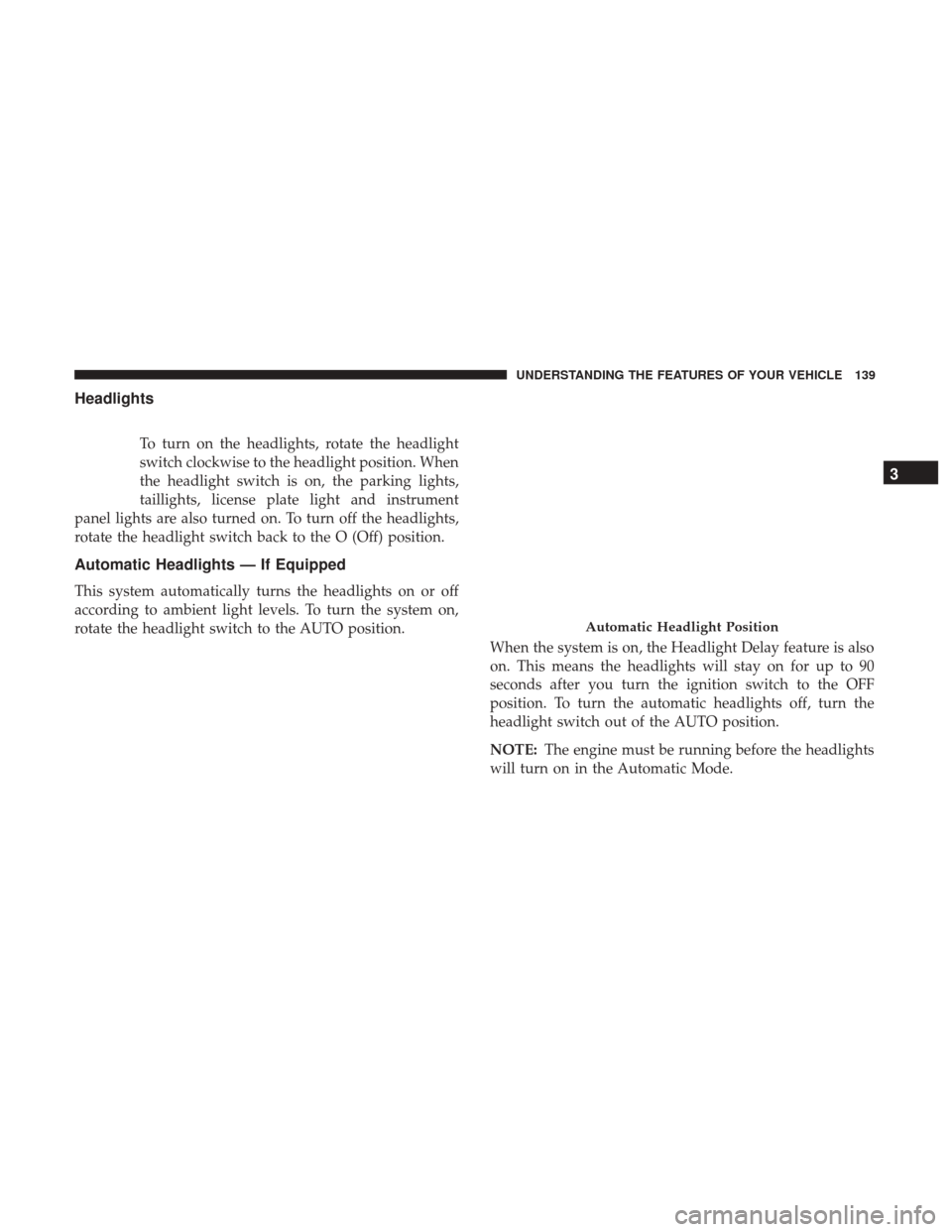 Ram 1500 2017 Owners Manual Headlights
To turn on the headlights, rotate the headlight
switch clockwise to the headlight position. When
the headlight switch is on, the parking lights,
taillights, license plate light and instrume Ram 1500 2017 Owners Manual Headlights
To turn on the headlights, rotate the headlight
switch clockwise to the headlight position. When
the headlight switch is on, the parking lights,
taillights, license plate light and instrume