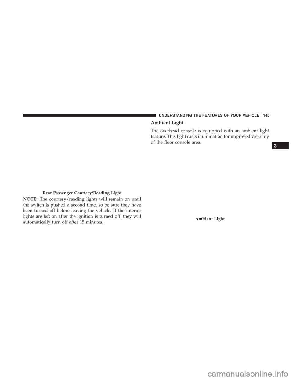 Ram 1500 2017 Owners Manual NOTE:The courtesy/reading lights will remain on until
the switch is pushed a second time, so be sure they have
been turned off before leaving the vehicle. If the interior
lights are left on after the Ram 1500 2017 Owners Manual NOTE:The courtesy/reading lights will remain on until
the switch is pushed a second time, so be sure they have
been turned off before leaving the vehicle. If the interior
lights are left on after the