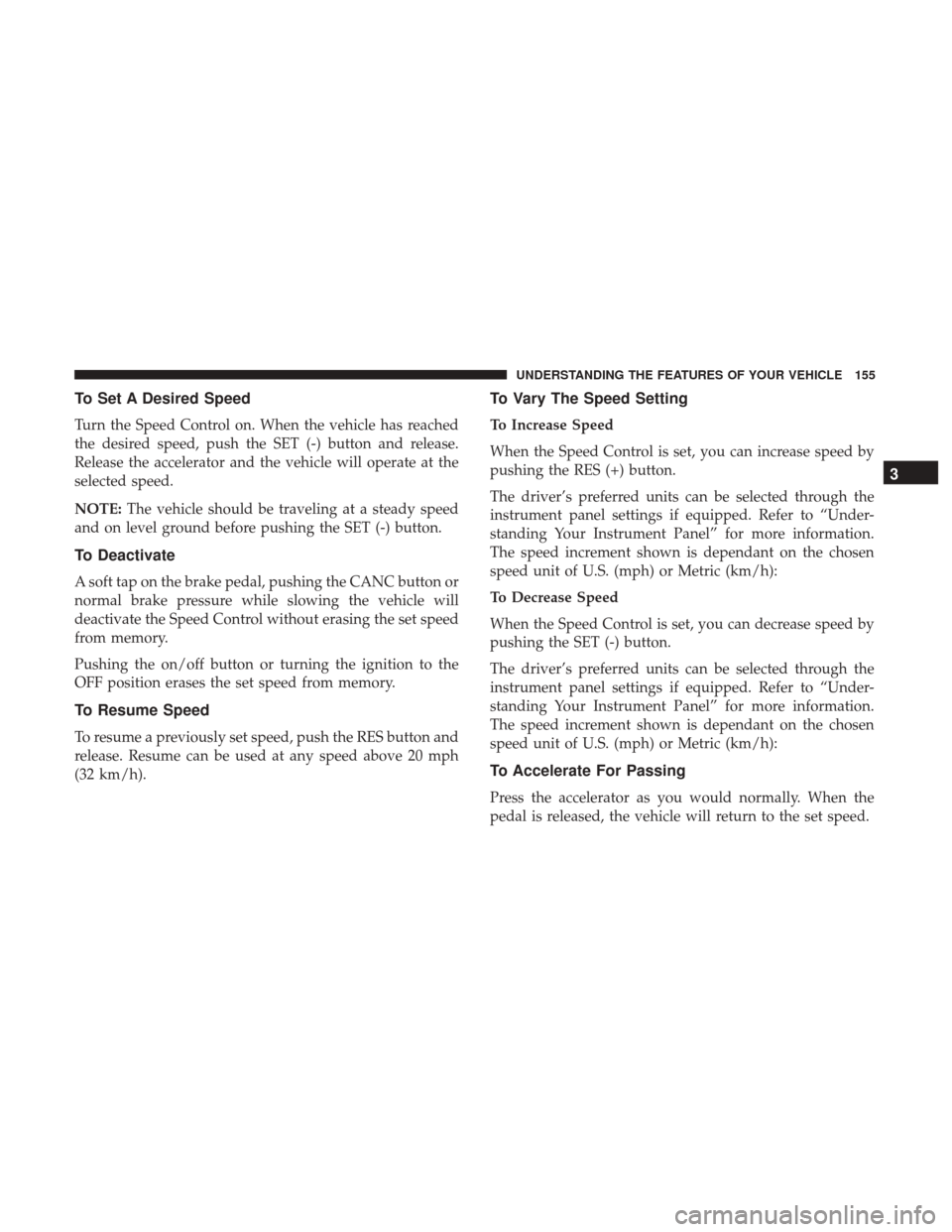 Ram 1500 2017 Owners Manual To Set A Desired Speed
Turn the Speed Control on. When the vehicle has reached
the desired speed, push the SET (-) button and release.
Release the accelerator and the vehicle will operate at the
selec Ram 1500 2017 Owners Manual To Set A Desired Speed
Turn the Speed Control on. When the vehicle has reached
the desired speed, push the SET (-) button and release.
Release the accelerator and the vehicle will operate at the
selec