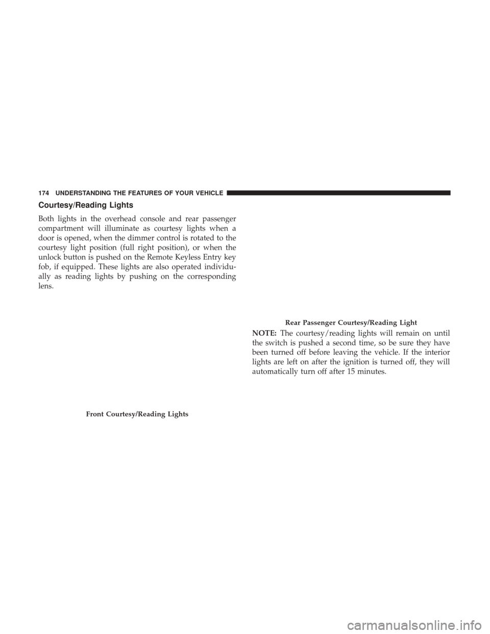 Ram 1500 2017  Owners Manual Courtesy/Reading Lights
Both lights in the overhead console and rear passenger
compartment will illuminate as courtesy lights when a
door is opened, when the dimmer control is rotated to the
courtesy 