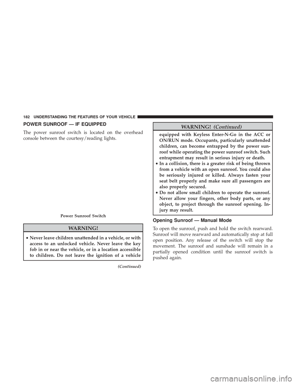 Ram 1500 2017 Owners Manual POWER SUNROOF — IF EQUIPPED
The power sunroof switch is located on the overhead
console between the courtesy/reading lights.
WARNING!
•Never leave children unattended in a vehicle, or with
access Ram 1500 2017 Owners Manual POWER SUNROOF — IF EQUIPPED
The power sunroof switch is located on the overhead
console between the courtesy/reading lights.
WARNING!
•Never leave children unattended in a vehicle, or with
access