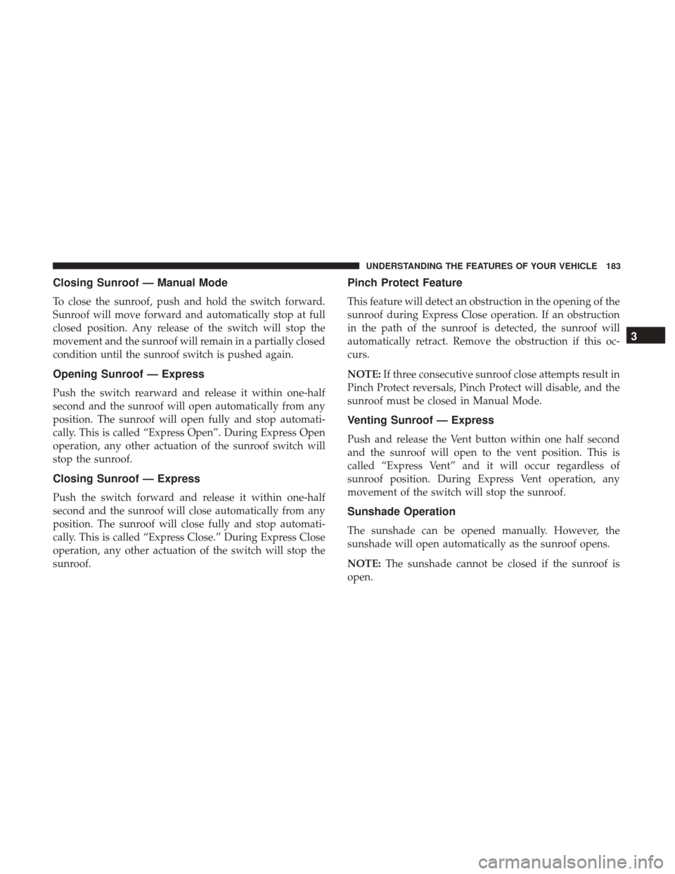 Ram 1500 2017 Owners Manual Closing Sunroof — Manual Mode
To close the sunroof, push and hold the switch forward.
Sunroof will move forward and automatically stop at full
closed position. Any release of the switch will stop th Ram 1500 2017 Owners Manual Closing Sunroof — Manual Mode
To close the sunroof, push and hold the switch forward.
Sunroof will move forward and automatically stop at full
closed position. Any release of the switch will stop th