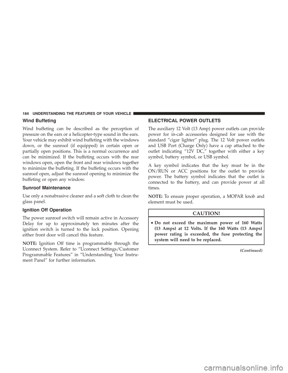 Ram 1500 2017 Owners Manual Wind Buffeting
Wind buffeting can be described as the perception of
pressure on the ears or a helicopter-type sound in the ears.
Your vehicle may exhibit wind buffeting with the windows
down, or the s Ram 1500 2017 Owners Manual Wind Buffeting
Wind buffeting can be described as the perception of
pressure on the ears or a helicopter-type sound in the ears.
Your vehicle may exhibit wind buffeting with the windows
down, or the s