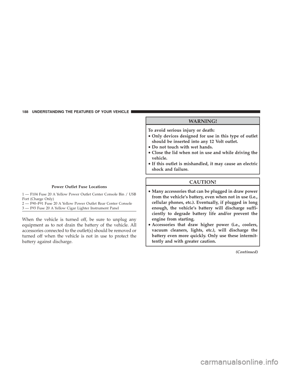 Ram 1500 2017 Owners Manual When the vehicle is turned off, be sure to unplug any
equipment as to not drain the battery of the vehicle. All
accessories connected to the outlet(s) should be removed or
turned off when the vehicle Ram 1500 2017 Owners Manual When the vehicle is turned off, be sure to unplug any
equipment as to not drain the battery of the vehicle. All
accessories connected to the outlet(s) should be removed or
turned off when the vehicle