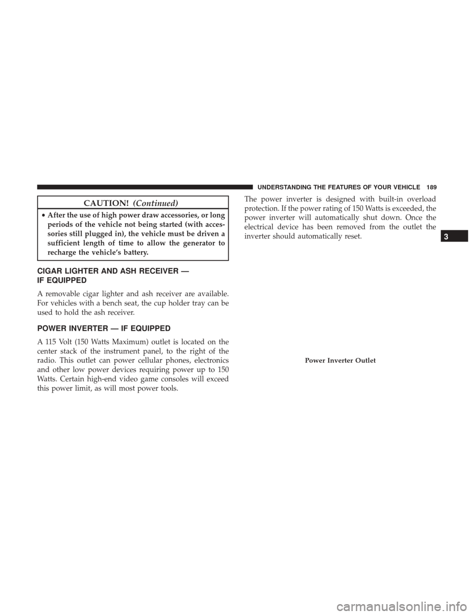 Ram 1500 2017 Owners Manual CAUTION!(Continued)
•After the use of high power draw accessories, or long
periods of the vehicle not being started (with acces-
sories still plugged in), the vehicle must be driven a
sufficient len Ram 1500 2017 Owners Manual CAUTION!(Continued)
•After the use of high power draw accessories, or long
periods of the vehicle not being started (with acces-
sories still plugged in), the vehicle must be driven a
sufficient len
