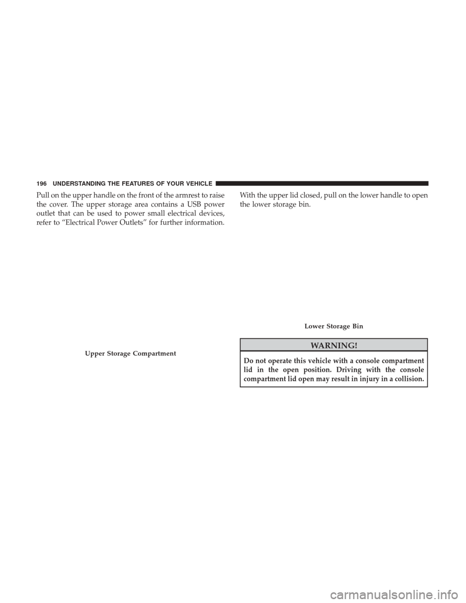 Ram 1500 2017  Owners Manual Pull on the upper handle on the front of the armrest to raise
the cover. The upper storage area contains a USB power
outlet that can be used to power small electrical devices,
refer to “Electrical P