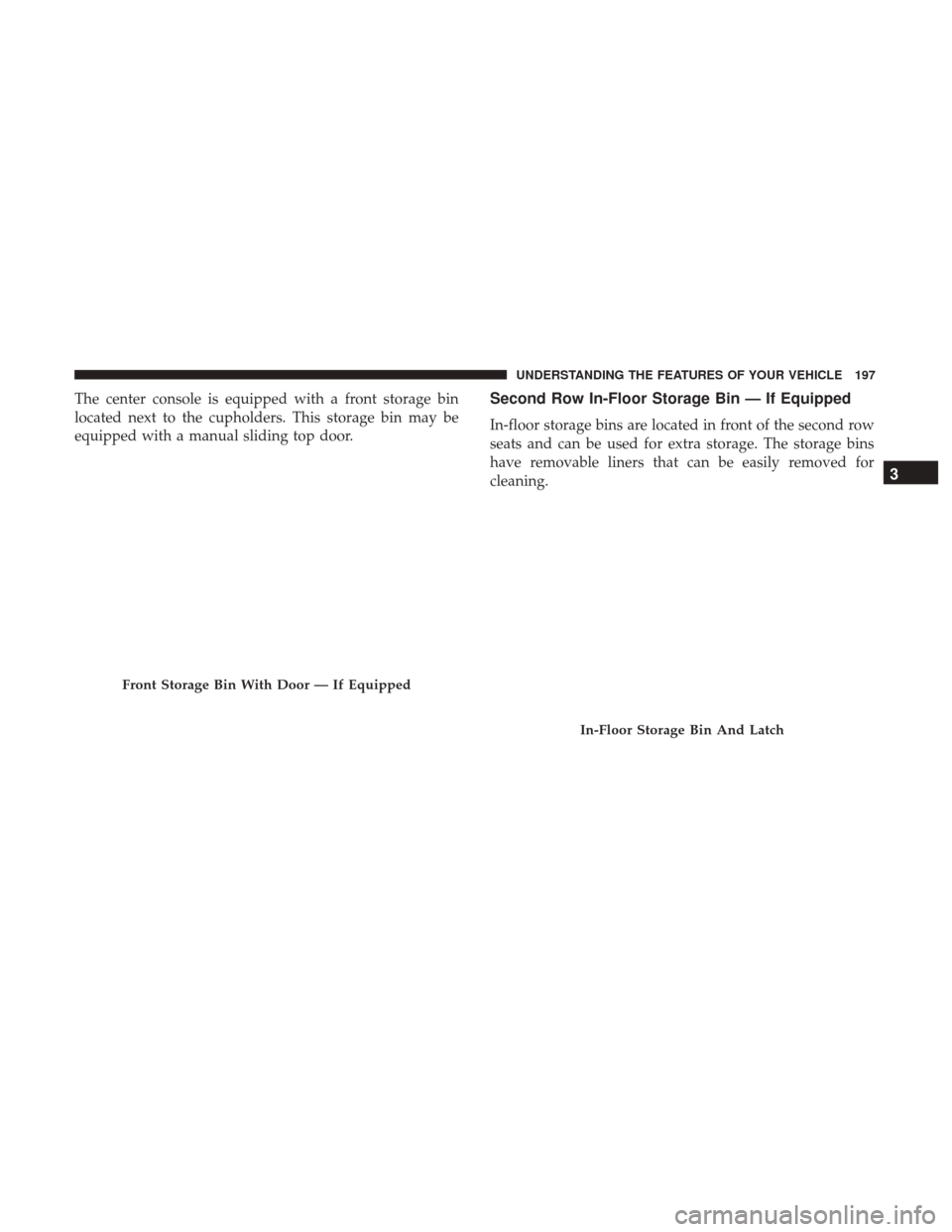 Ram 1500 2017  Owners Manual The center console is equipped with a front storage bin
located next to the cupholders. This storage bin may be
equipped with a manual sliding top door.Second Row In-Floor Storage Bin — If Equipped
