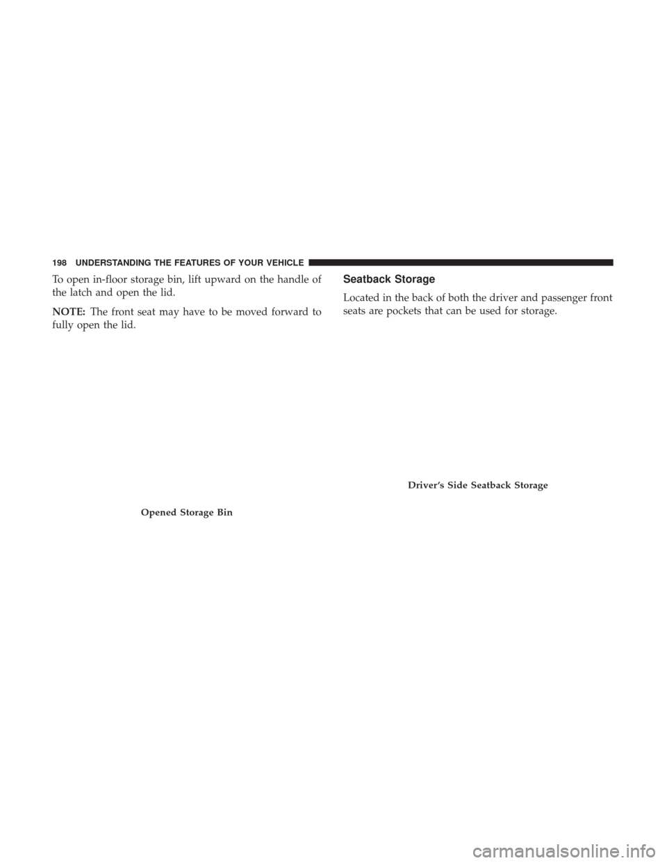 Ram 1500 2017  Owners Manual To open in-floor storage bin, lift upward on the handle of
the latch and open the lid.
NOTE:The front seat may have to be moved forward to
fully open the lid.Seatback Storage
Located in the back of bo