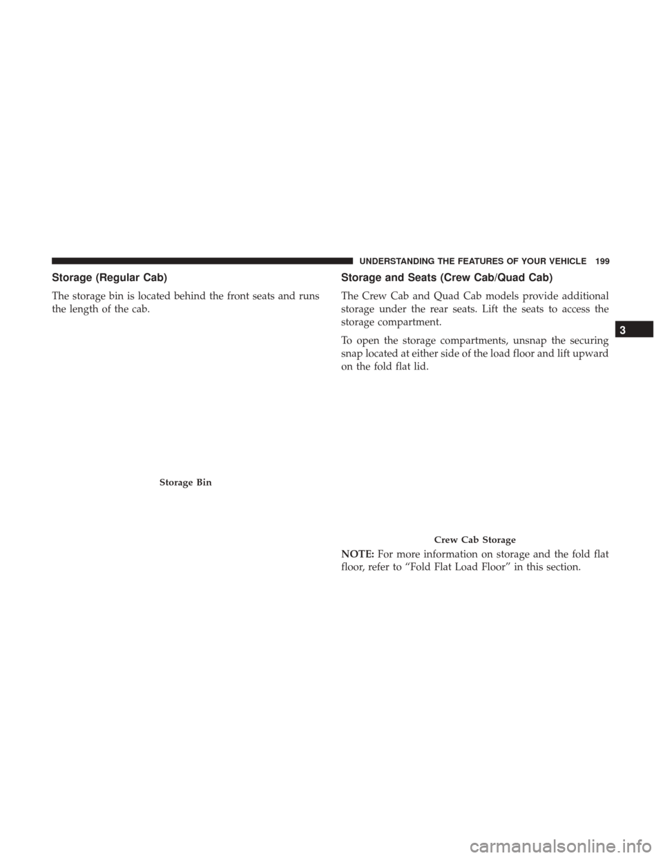 Ram 1500 2017 Owners Manual Storage (Regular Cab)
The storage bin is located behind the front seats and runs
the length of the cab.
Storage and Seats (Crew Cab/Quad Cab)
The Crew Cab and Quad Cab models provide additional
storag Ram 1500 2017 Owners Manual Storage (Regular Cab)
The storage bin is located behind the front seats and runs
the length of the cab.
Storage and Seats (Crew Cab/Quad Cab)
The Crew Cab and Quad Cab models provide additional
storag