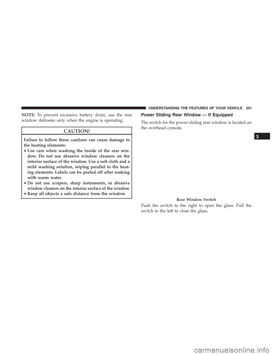 Ram 1500 2017 Owners Manual NOTE:To prevent excessive battery drain, use the rear
window defroster only when the engine is operating.
CAUTION!
Failure to follow these cautions can cause damage to
the heating elements:
• Use ca Ram 1500 2017 Owners Manual NOTE:To prevent excessive battery drain, use the rear
window defroster only when the engine is operating.
CAUTION!
Failure to follow these cautions can cause damage to
the heating elements:
• Use ca