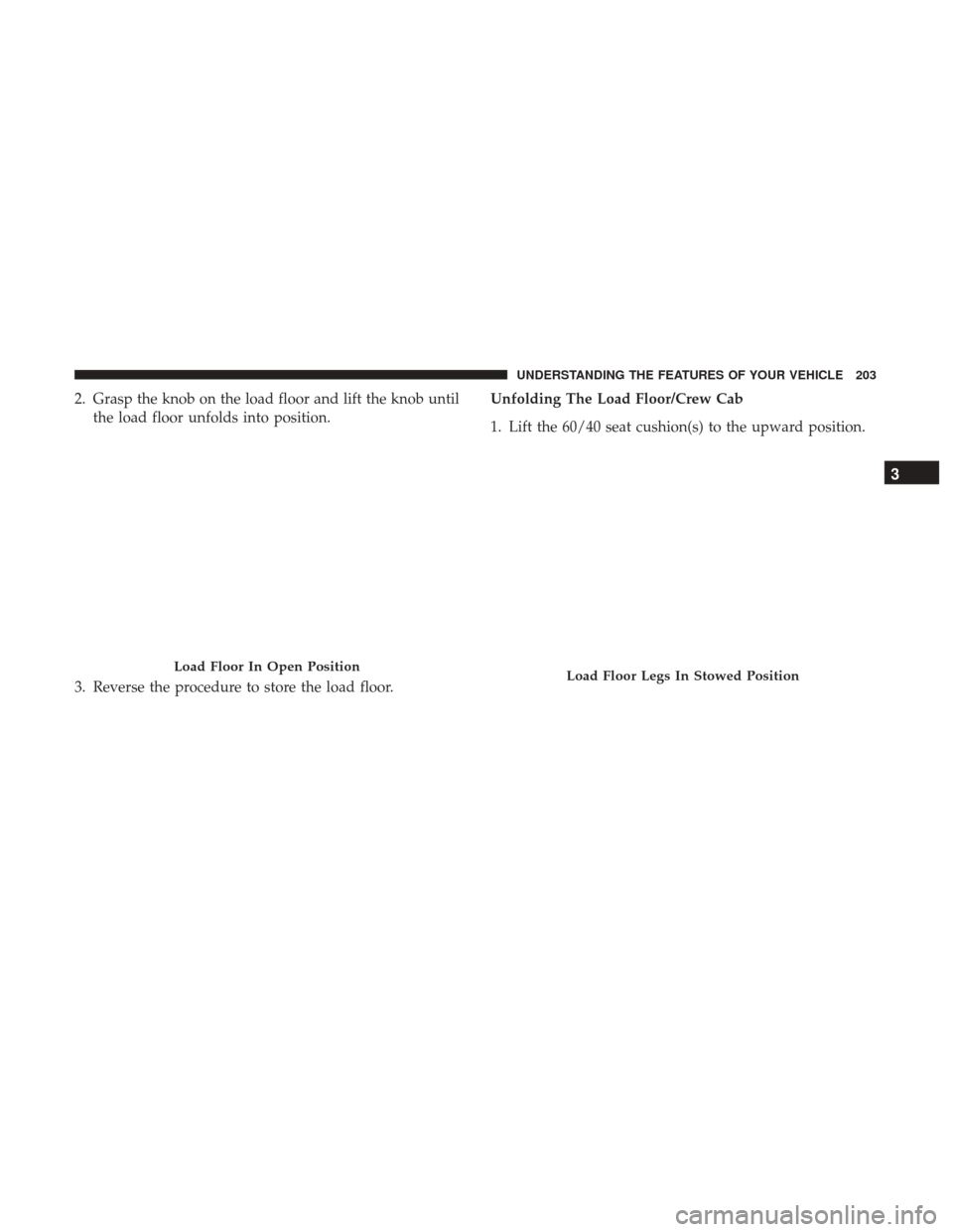 Ram 1500 2017 Owners Manual 2. Grasp the knob on the load floor and lift the knob untilthe load floor unfolds into position.
3. Reverse the procedure to store the load floor. Unfolding The Load Floor/Crew Cab
1. Lift the 60/40 s Ram 1500 2017 Owners Manual 2. Grasp the knob on the load floor and lift the knob untilthe load floor unfolds into position.
3. Reverse the procedure to store the load floor. Unfolding The Load Floor/Crew Cab
1. Lift the 60/40 s