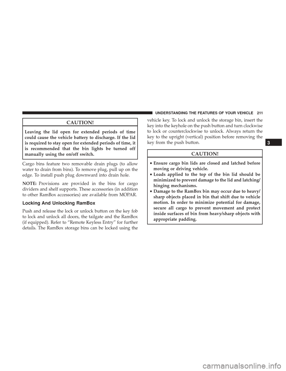 Ram 1500 2017 Owners Manual CAUTION!
Leaving the lid open for extended periods of time
could cause the vehicle battery to discharge. If the lid
is required to stay open for extended periods of time, it
is recommended that the bi Ram 1500 2017 Owners Manual CAUTION!
Leaving the lid open for extended periods of time
could cause the vehicle battery to discharge. If the lid
is required to stay open for extended periods of time, it
is recommended that the bi