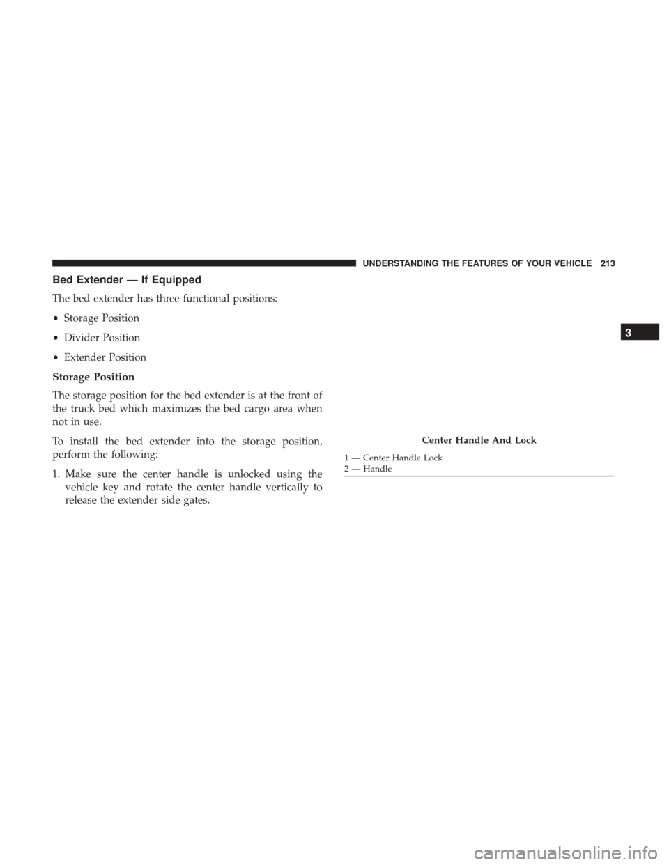 Ram 1500 2017 Owners Manual Bed Extender — If Equipped
The bed extender has three functional positions:
•Storage Position
• Divider Position
• Extender Position
Storage Position
The storage position for the bed extender Ram 1500 2017 Owners Manual Bed Extender — If Equipped
The bed extender has three functional positions:
•Storage Position
• Divider Position
• Extender Position
Storage Position
The storage position for the bed extender