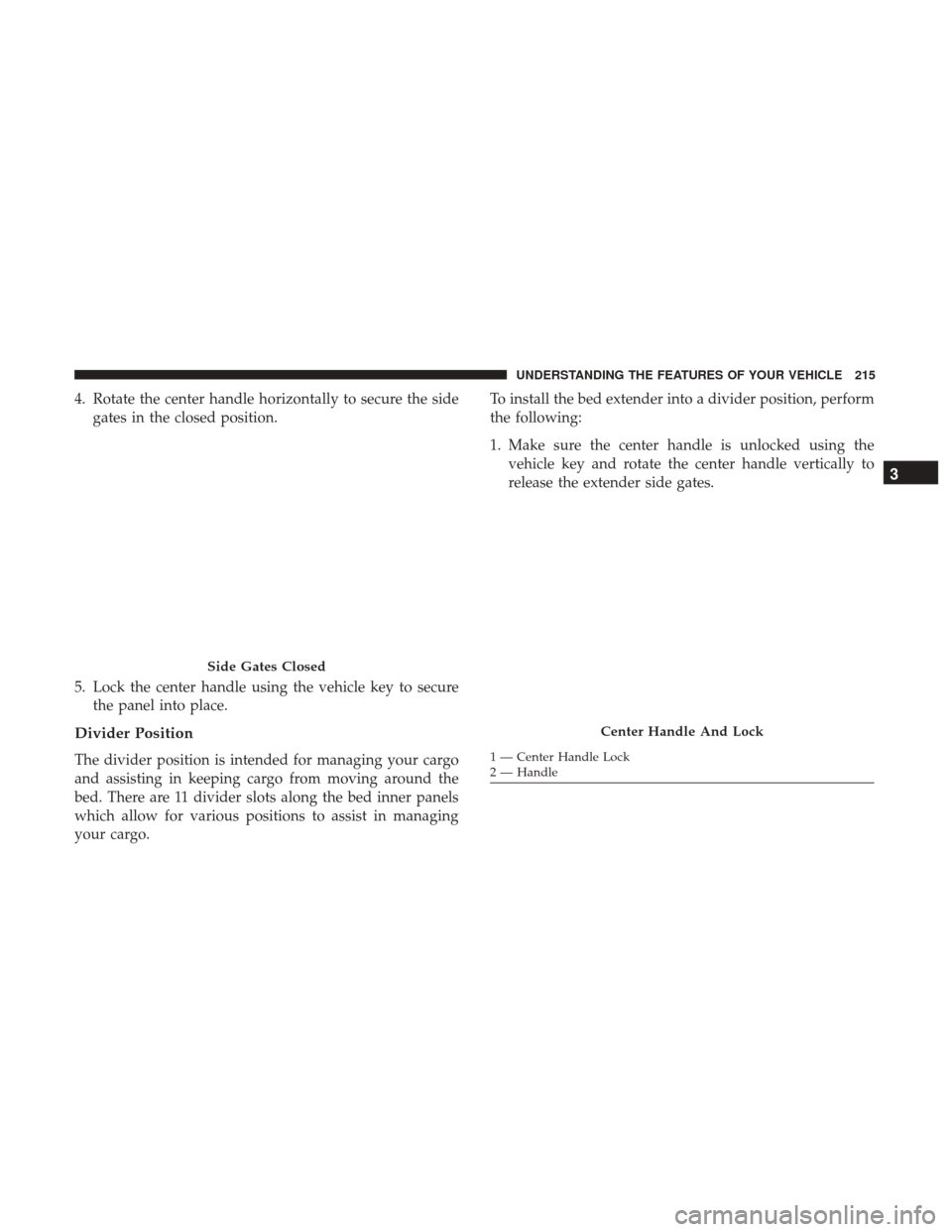 Ram 1500 2017 Owners Manual 4. Rotate the center handle horizontally to secure the sidegates in the closed position.
5. Lock the center handle using the vehicle key to secure the panel into place.
Divider Position
The divider po Ram 1500 2017 Owners Manual 4. Rotate the center handle horizontally to secure the sidegates in the closed position.
5. Lock the center handle using the vehicle key to secure the panel into place.
Divider Position
The divider po